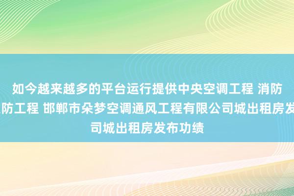 如今越来越多的平台运行提供中央空调工程 消防工程 人防工程 邯郸市朵梦空调通风工程有限公司城出租房发布功绩